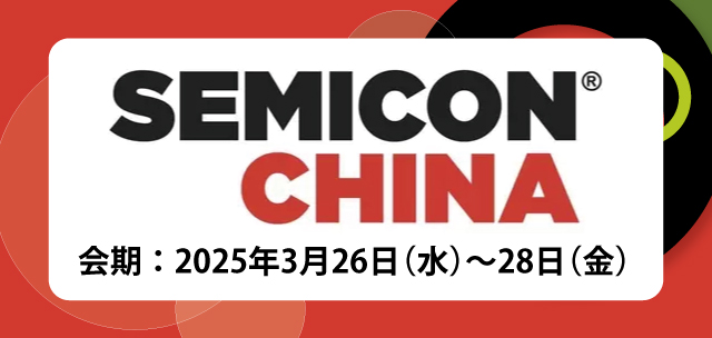 SEMICON CHINA 会期：2025年3月26日（水）～28日（金）